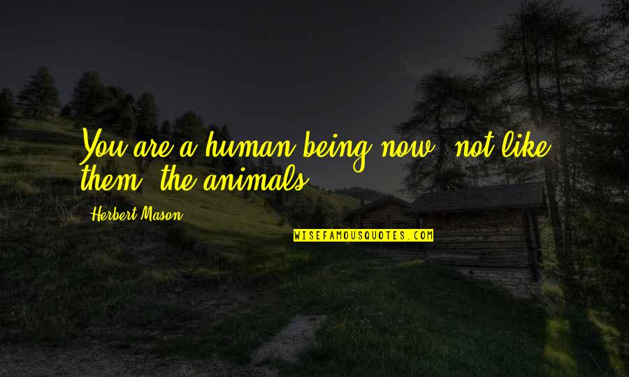Hiltz Propane Quotes By Herbert Mason: You are a human being now, not like Hiltz Propane Quotes By Herbert Mason: You are a human being now, not like