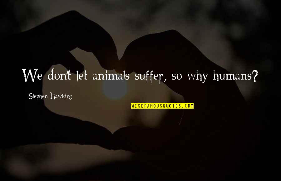 Hiltz Propane Quotes By Stephen Hawking: We don't let animals suffer, so why humans? Hiltz Propane Quotes By Stephen Hawking: We don't let animals suffer, so why humans?