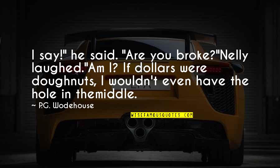 Hilversum 3 Quotes By P.G. Wodehouse: I say!" he said. "Are you broke?"Nelly laughed."Am