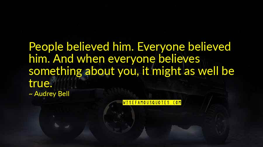 Him About Love Quotes By Audrey Bell: People believed him. Everyone believed him. And when