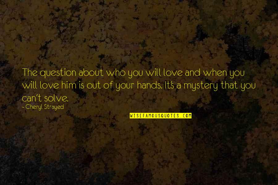 Him About Love Quotes By Cheryl Strayed: The question about who you will love and