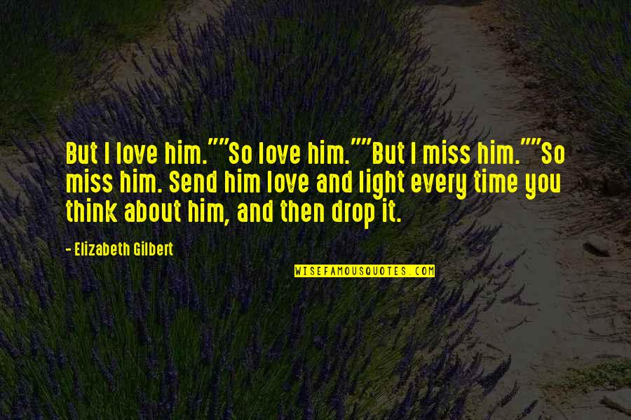 Him About Love Quotes By Elizabeth Gilbert: But I love him.""So love him.""But I miss