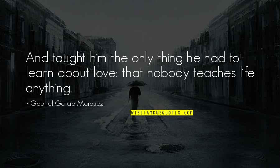 Him About Love Quotes By Gabriel Garcia Marquez: And taught him the only thing he had