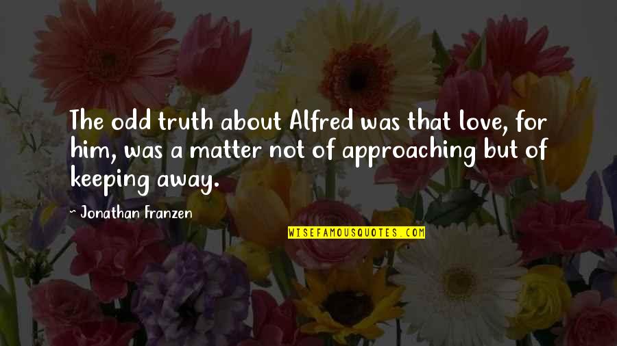 Him About Love Quotes By Jonathan Franzen: The odd truth about Alfred was that love,