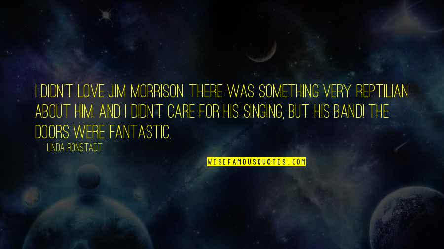 Him About Love Quotes By Linda Ronstadt: I didn't love Jim Morrison. There was something