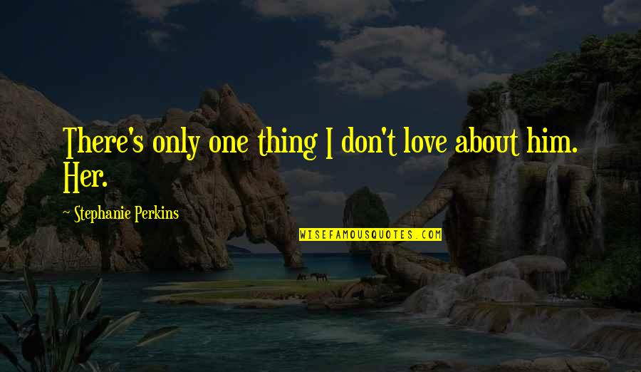 Him About Love Quotes By Stephanie Perkins: There's only one thing I don't love about