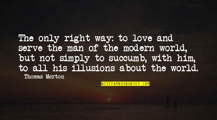 Him About Love Quotes By Thomas Merton: The only right way: to love and serve