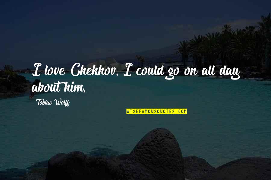 Him About Love Quotes By Tobias Wolff: I love Chekhov. I could go on all