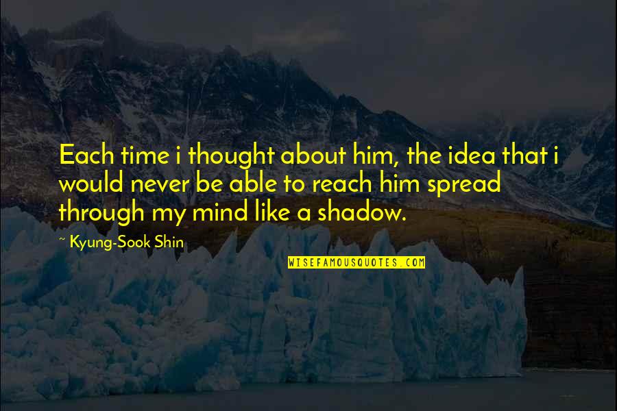 Him About Time Quotes By Kyung-Sook Shin: Each time i thought about him, the idea