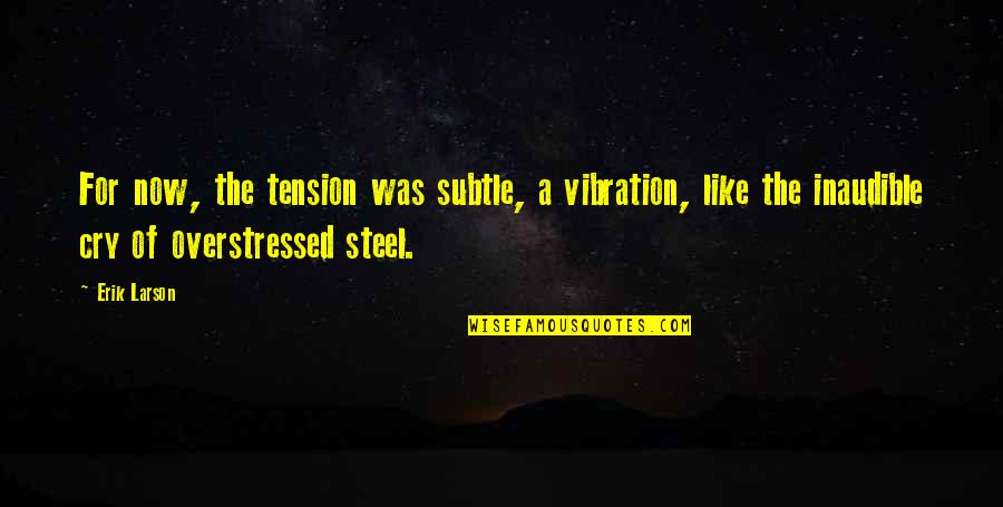 Him And Another Girl Quotes By Erik Larson: For now, the tension was subtle, a vibration, Him And Another Girl Quotes By Erik Larson: For now, the tension was subtle, a vibration,