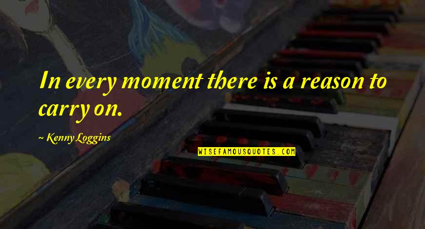 Him And Another Girl Quotes By Kenny Loggins: In every moment there is a reason to Him And Another Girl Quotes By Kenny Loggins: In every moment there is a reason to