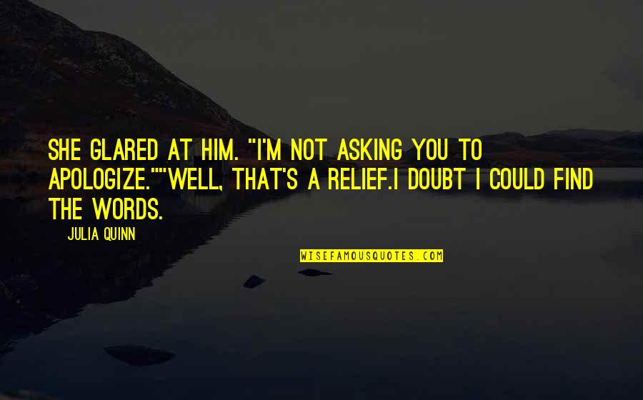 Him Asking You Out Quotes By Julia Quinn: She glared at him. "I'm not asking you Him Asking You Out Quotes By Julia Quinn: She glared at him. "I'm not asking you