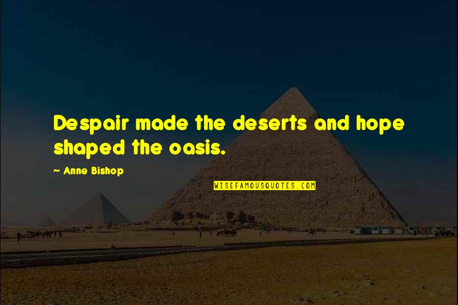 Him Being A Jerk Quotes By Anne Bishop: Despair made the deserts and hope shaped the Him Being A Jerk Quotes By Anne Bishop: Despair made the deserts and hope shaped the