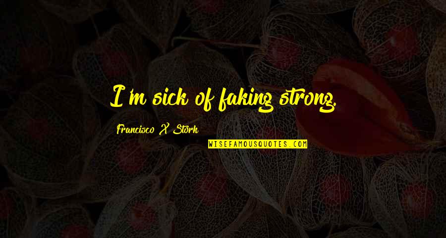 Him Being A Keeper Quotes By Francisco X Stork: I'm sick of faking strong.