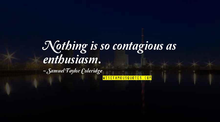 Him Being A Keeper Quotes By Samuel Taylor Coleridge: Nothing is so contagious as enthusiasm.