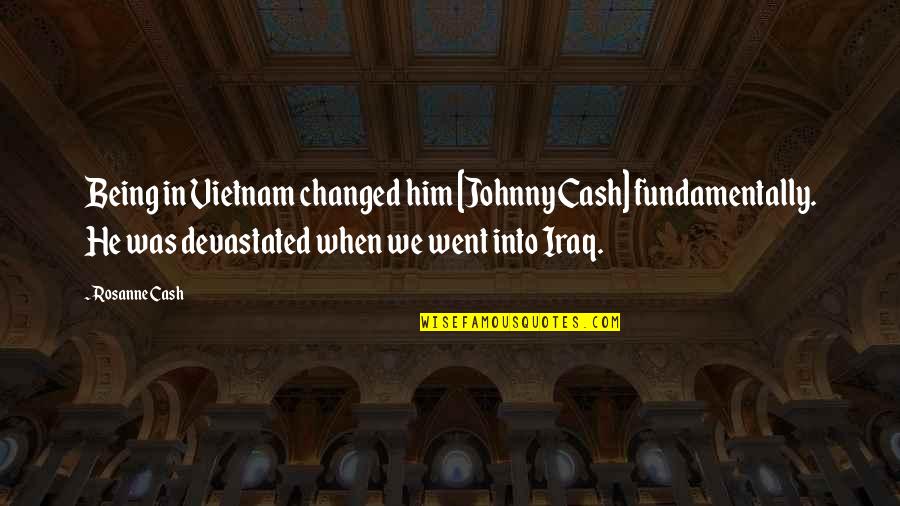 Him Being The Best Quotes By Rosanne Cash: Being in Vietnam changed him [Johnny Cash] fundamentally.