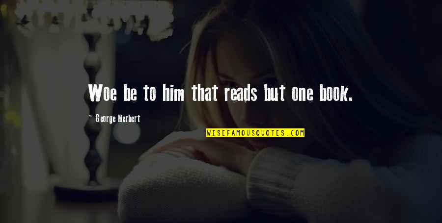 Him Book Quotes By George Herbert: Woe be to him that reads but one Him Book Quotes By George Herbert: Woe be to him that reads but one