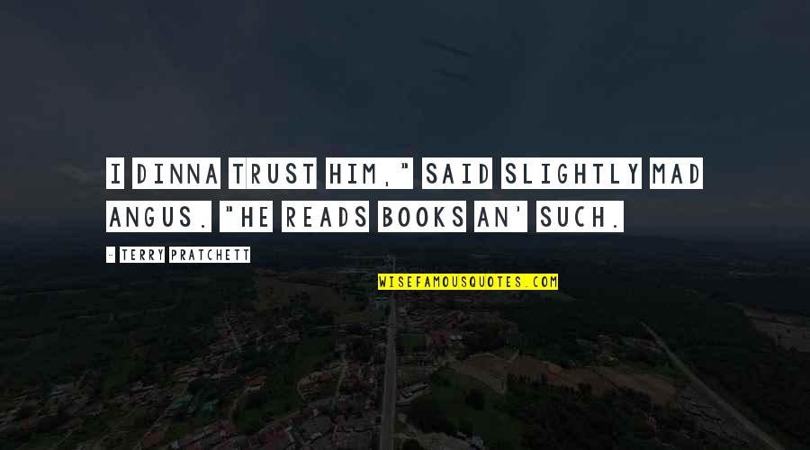 Him Book Quotes By Terry Pratchett: I dinna trust him," said Slightly Mad Angus. Him Book Quotes By Terry Pratchett: I dinna trust him," said Slightly Mad Angus.