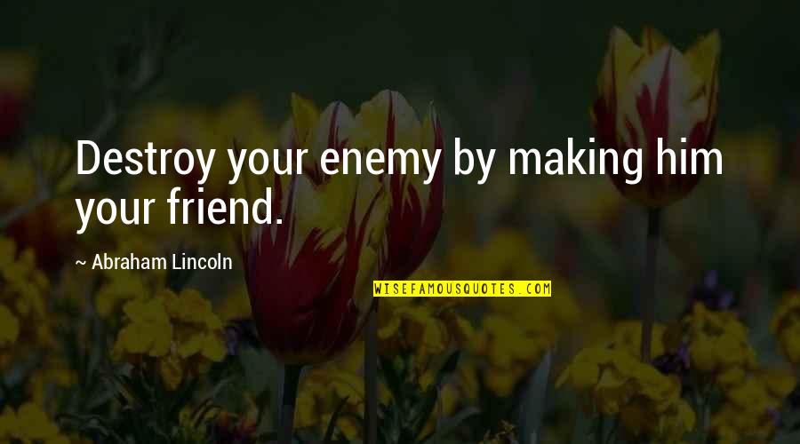 Him Changing My Life Quotes By Abraham Lincoln: Destroy your enemy by making him your friend.