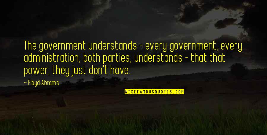 Him Choosing Me Over Her Quotes By Floyd Abrams: The government understands - every government, every administration, Him Choosing Me Over Her Quotes By Floyd Abrams: The government understands - every government, every administration,