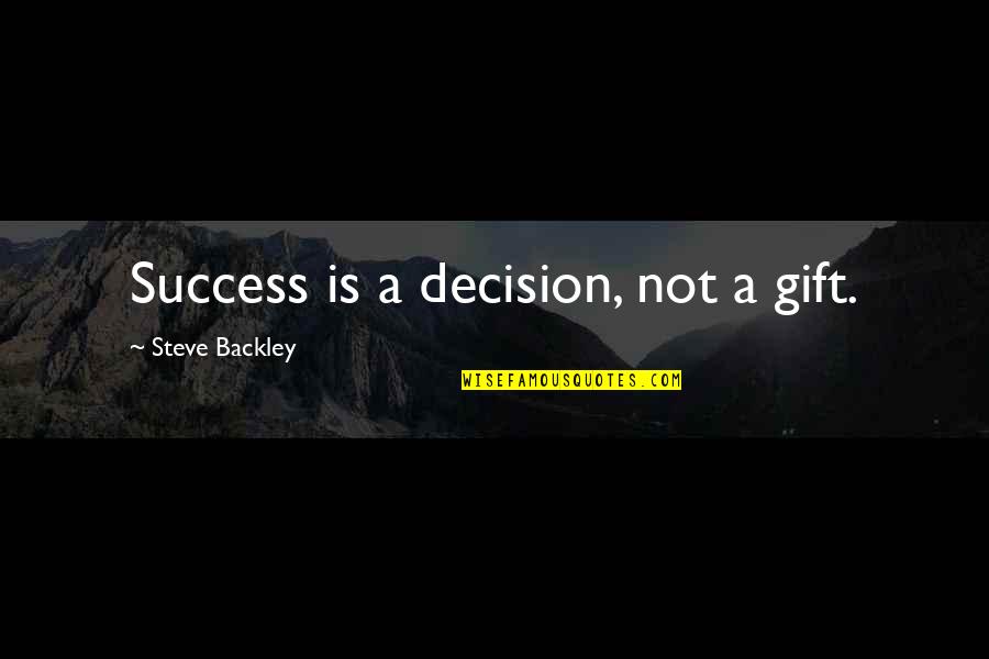 Him Coming Back To You Quotes By Steve Backley: Success is a decision, not a gift.