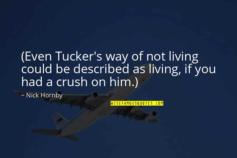 Him Crush Quotes By Nick Hornby: (Even Tucker's way of not living could be