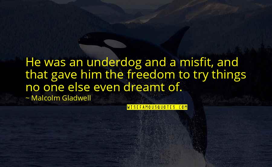 Him Even Quotes By Malcolm Gladwell: He was an underdog and a misfit, and Him Even Quotes By Malcolm Gladwell: He was an underdog and a misfit, and