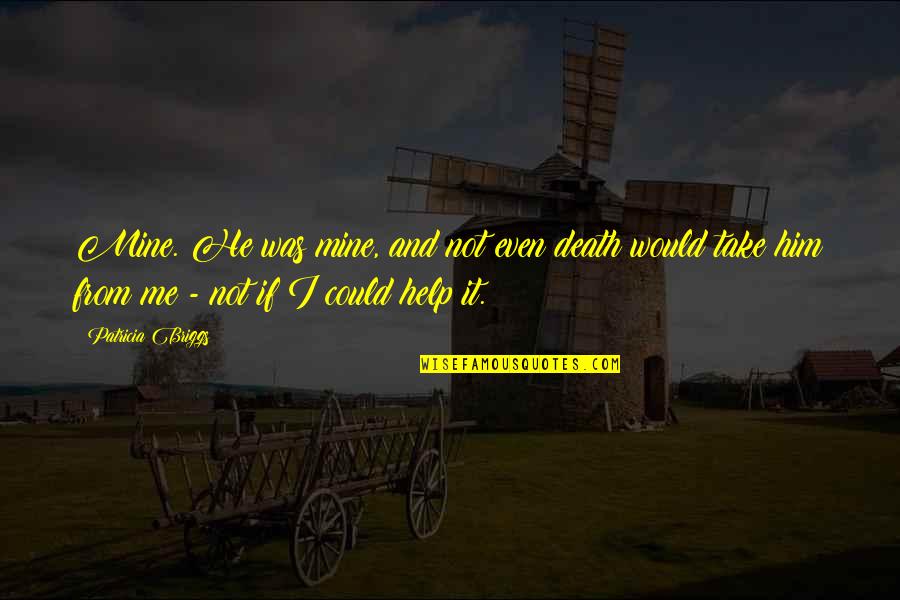 Him Even Quotes By Patricia Briggs: Mine. He was mine, and not even death Him Even Quotes By Patricia Briggs: Mine. He was mine, and not even death