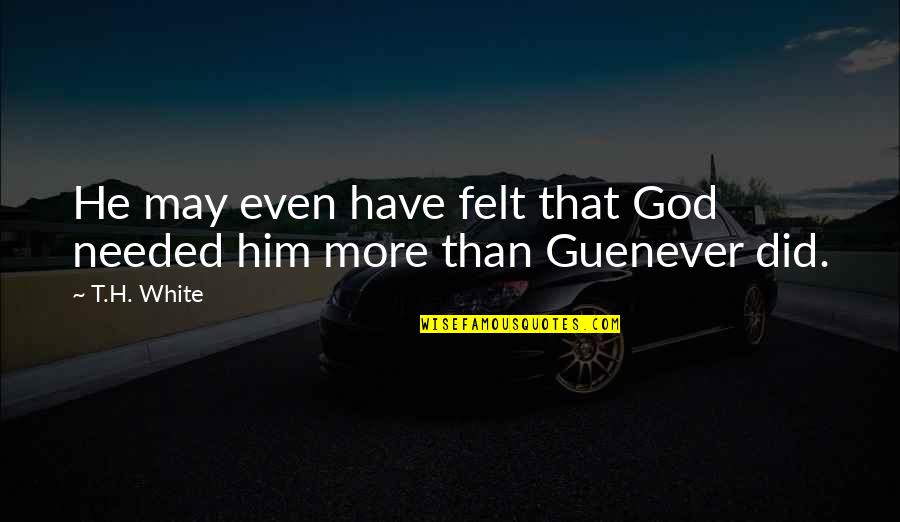 Him Even Quotes By T.H. White: He may even have felt that God needed