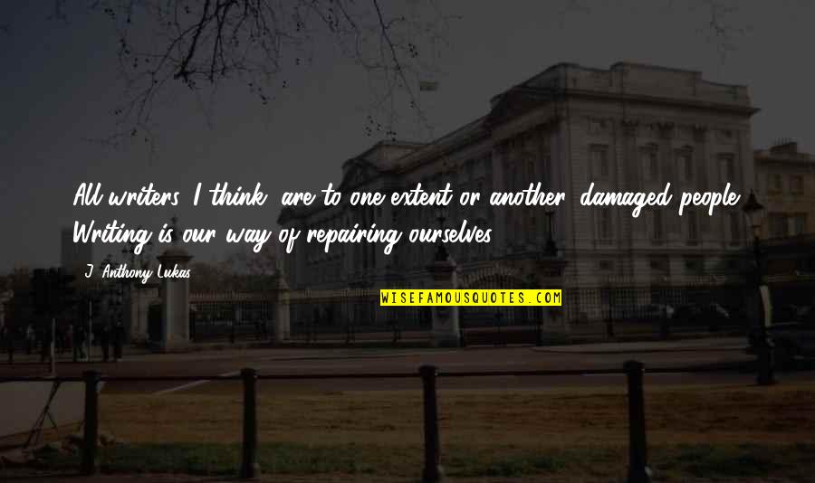 Him Falling Out Of Love Quotes By J. Anthony Lukas: All writers, I think, are to one extent Him Falling Out Of Love Quotes By J. Anthony Lukas: All writers, I think, are to one extent