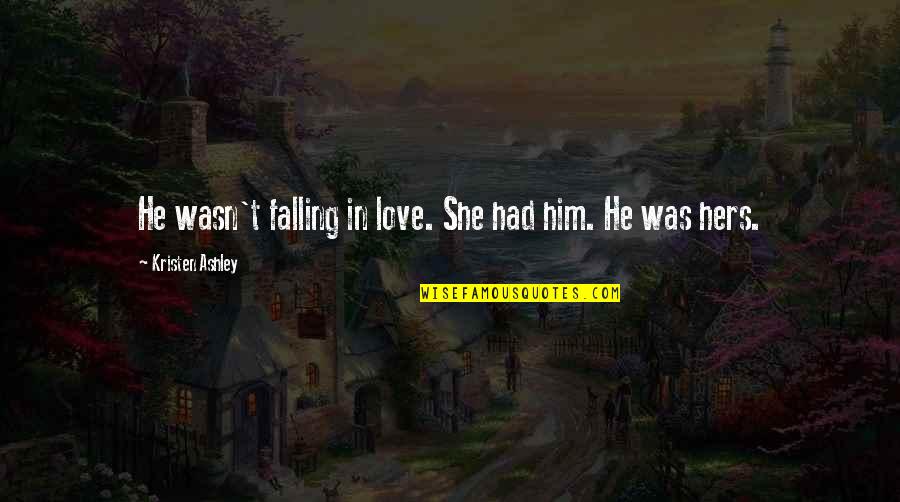 Him Falling Out Of Love Quotes By Kristen Ashley: He wasn't falling in love. She had him. Him Falling Out Of Love Quotes By Kristen Ashley: He wasn't falling in love. She had him.