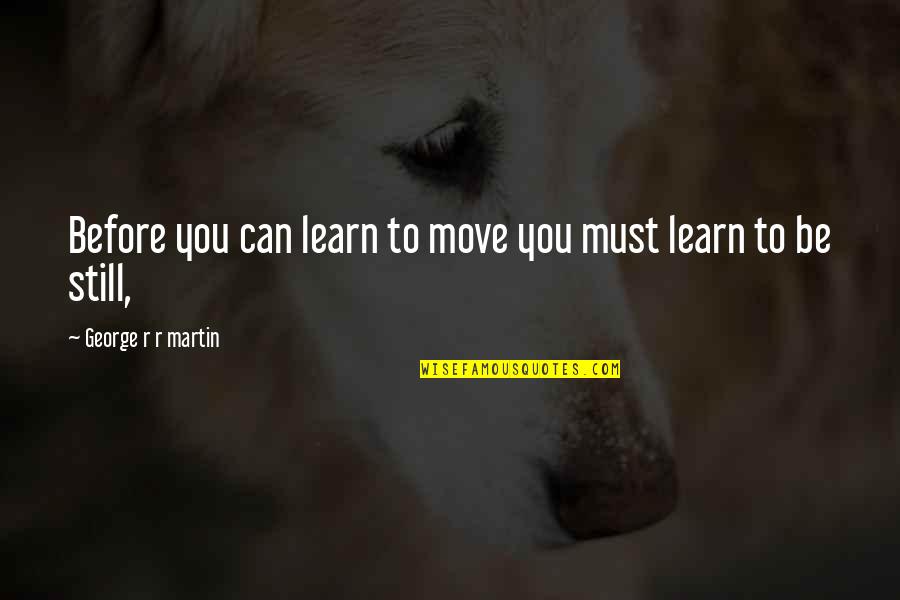 Him Falling Out Of Love With You Quotes By George R R Martin: Before you can learn to move you must Him Falling Out Of Love With You Quotes By George R R Martin: Before you can learn to move you must