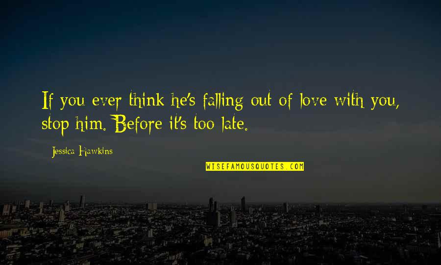 Him Falling Out Of Love With You Quotes By Jessica Hawkins: If you ever think he's falling out of Him Falling Out Of Love With You Quotes By Jessica Hawkins: If you ever think he's falling out of