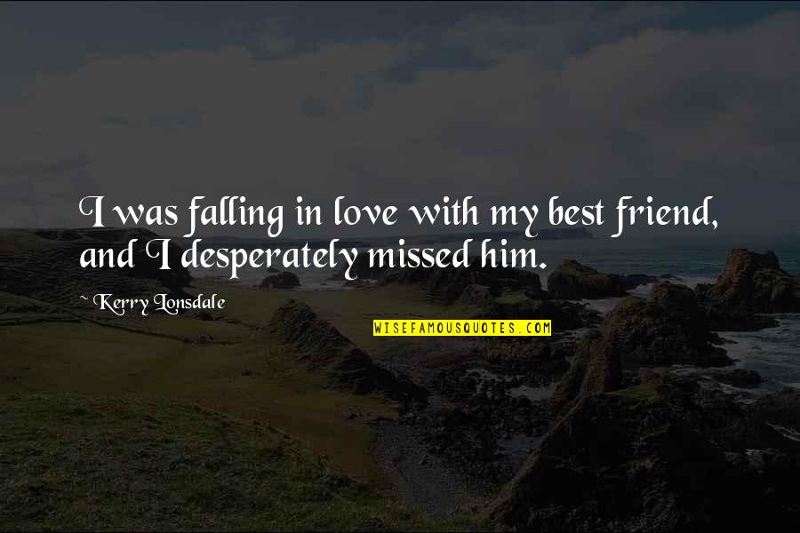 Him Falling Out Of Love With You Quotes By Kerry Lonsdale: I was falling in love with my best