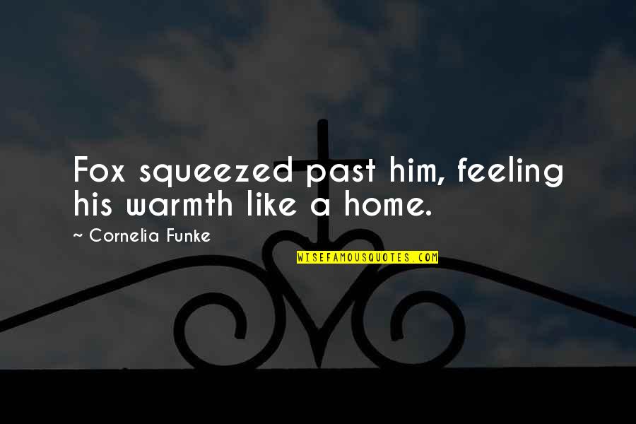 Him Feeling Like Home Quotes By Cornelia Funke: Fox squeezed past him, feeling his warmth like Him Feeling Like Home Quotes By Cornelia Funke: Fox squeezed past him, feeling his warmth like