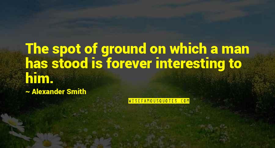 Him Forever Quotes By Alexander Smith: The spot of ground on which a man