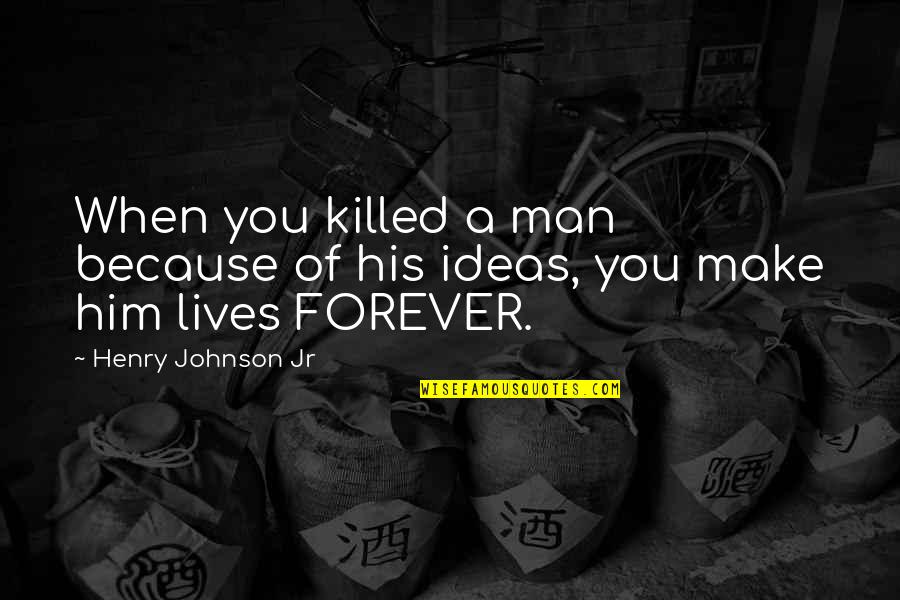 Him Forever Quotes By Henry Johnson Jr: When you killed a man because of his Him Forever Quotes By Henry Johnson Jr: When you killed a man because of his
