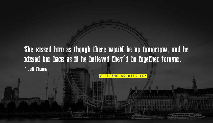 Him Forever Quotes By Jodi Thomas: She kissed him as though there would be Him Forever Quotes By Jodi Thomas: She kissed him as though there would be