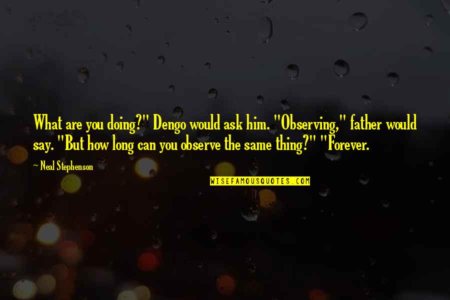 Him Forever Quotes By Neal Stephenson: What are you doing?" Dengo would ask him. Him Forever Quotes By Neal Stephenson: What are you doing?" Dengo would ask him.
