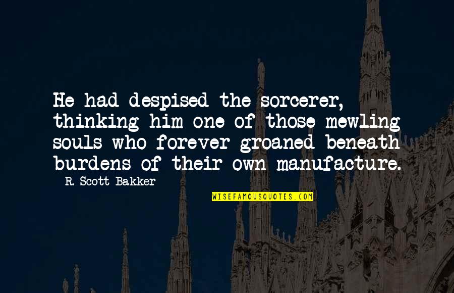 Him Forever Quotes By R. Scott Bakker: He had despised the sorcerer, thinking him one Him Forever Quotes By R. Scott Bakker: He had despised the sorcerer, thinking him one