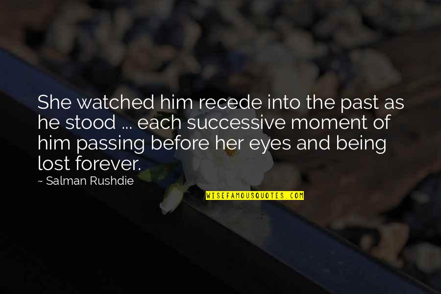 Him Forever Quotes By Salman Rushdie: She watched him recede into the past as Him Forever Quotes By Salman Rushdie: She watched him recede into the past as