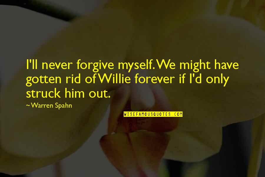 Him Forever Quotes By Warren Spahn: I'll never forgive myself. We might have gotten Him Forever Quotes By Warren Spahn: I'll never forgive myself. We might have gotten