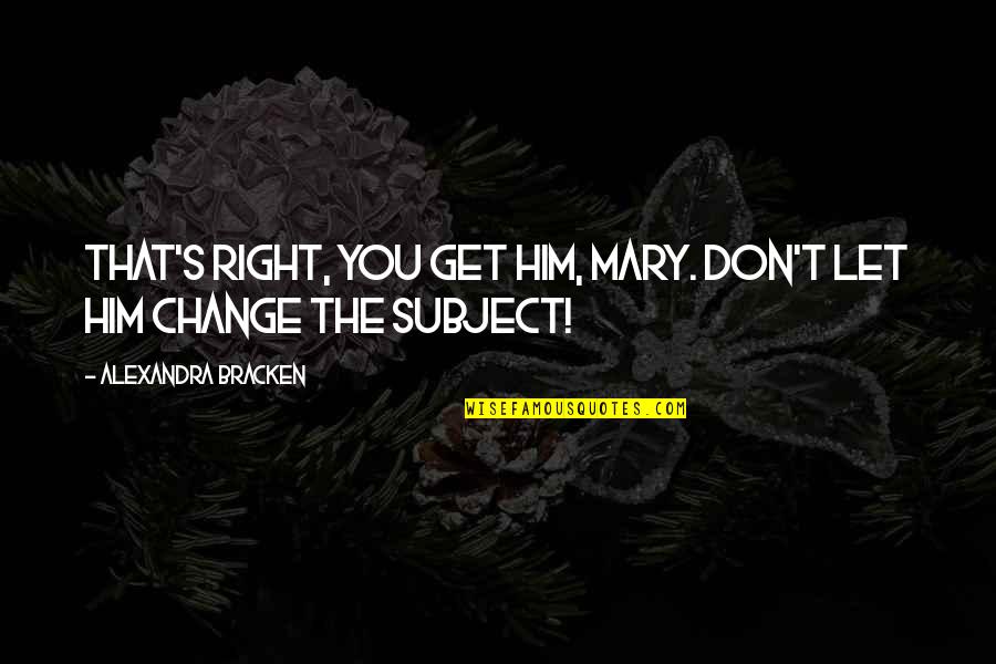 Him Funny Quotes By Alexandra Bracken: That's right, you get him, Mary. Don't let Him Funny Quotes By Alexandra Bracken: That's right, you get him, Mary. Don't let