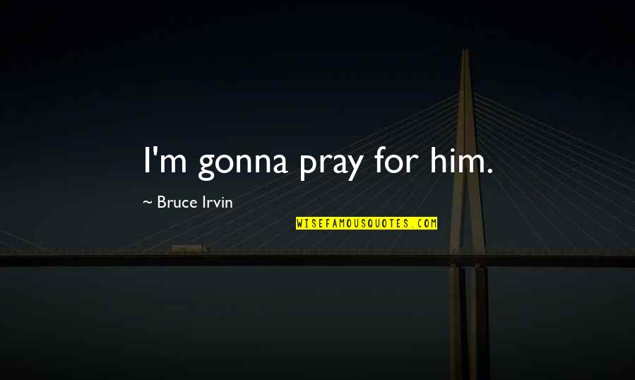Him Funny Quotes By Bruce Irvin: I'm gonna pray for him. Him Funny Quotes By Bruce Irvin: I'm gonna pray for him.