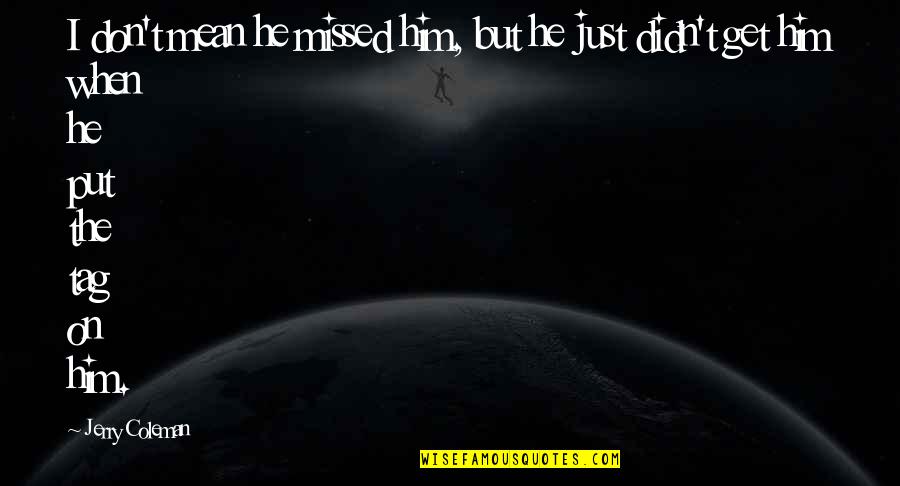 Him Funny Quotes By Jerry Coleman: I don't mean he missed him, but he