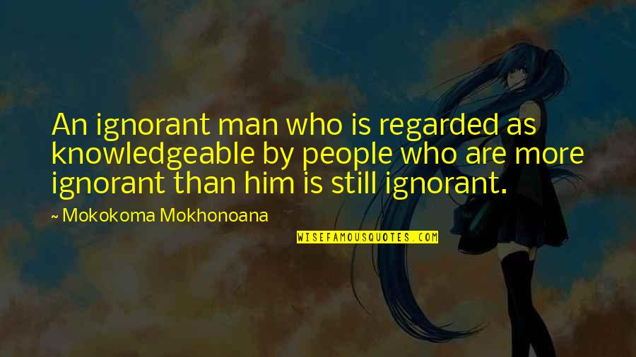 Him Funny Quotes By Mokokoma Mokhonoana: An ignorant man who is regarded as knowledgeable Him Funny Quotes By Mokokoma Mokhonoana: An ignorant man who is regarded as knowledgeable