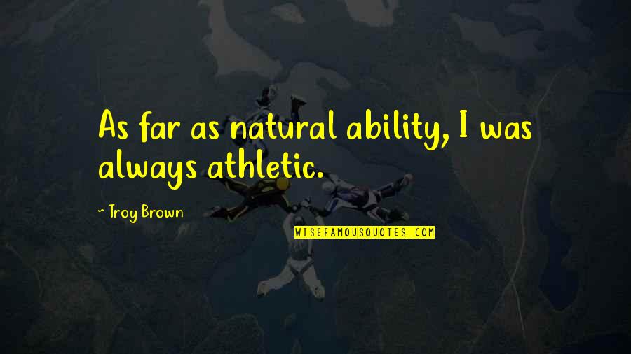 Him Going Back To His Ex Quotes By Troy Brown: As far as natural ability, I was always Him Going Back To His Ex Quotes By Troy Brown: As far as natural ability, I was always
