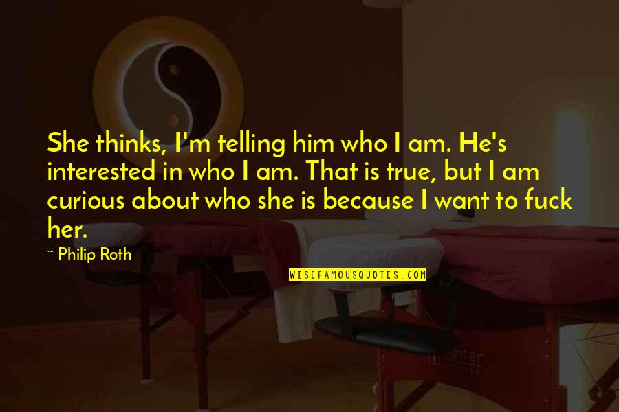 Him Her Conversation Quotes By Philip Roth: She thinks, I'm telling him who I am. Him Her Conversation Quotes By Philip Roth: She thinks, I'm telling him who I am.
