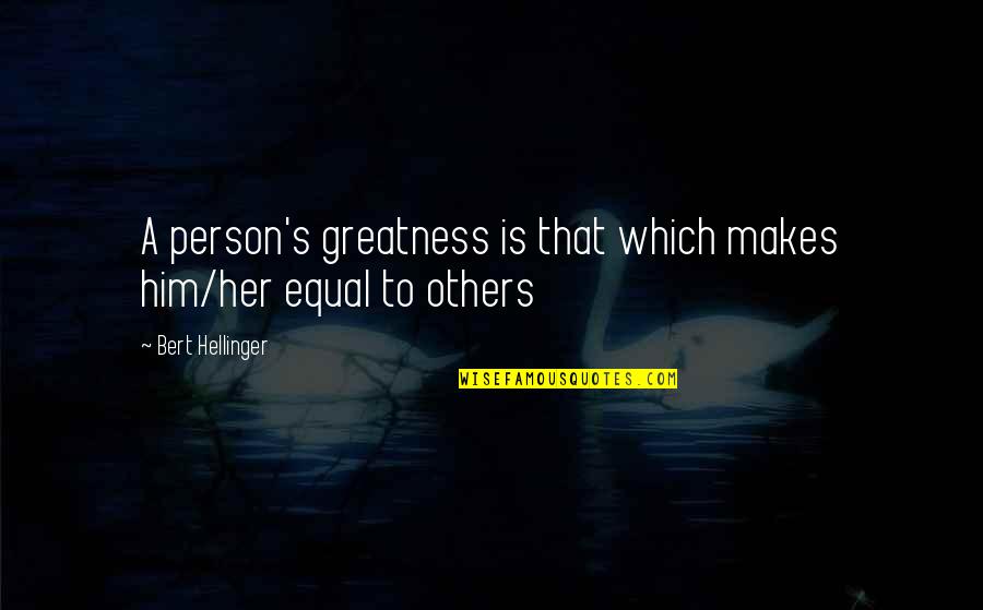 Him Her Quotes By Bert Hellinger: A person's greatness is that which makes him/her