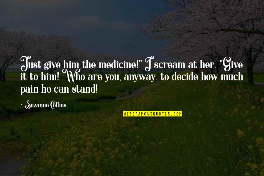 Him Her Quotes By Suzanne Collins: Just give him the medicine!" I scream at